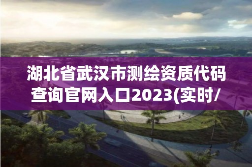 湖北省武漢市測繪資質(zhì)代碼查詢官網(wǎng)入口2023(實時/更新中)