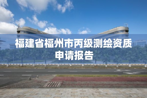 福建省福州市丙級測繪資質申請報告