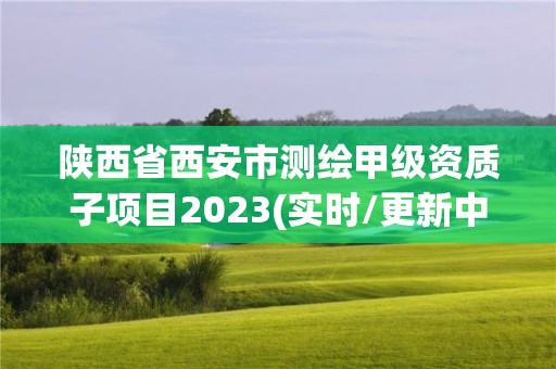 陜西省西安市測繪甲級資質(zhì)子項(xiàng)目2023(實(shí)時(shí)/更新中)