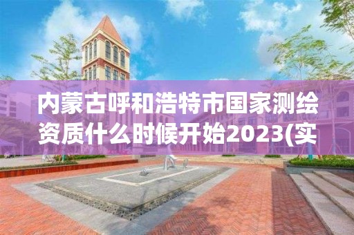 內蒙古呼和浩特市國家測繪資質什么時候開始2023(實時/更新中)