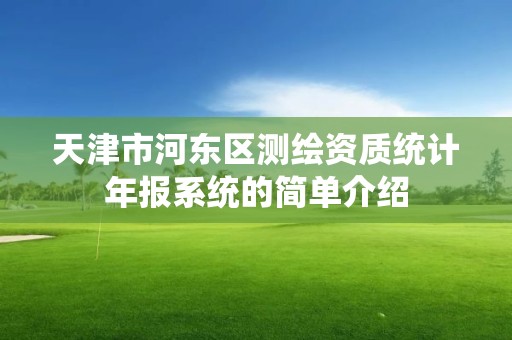 天津市河東區測繪資質統計年報系統的簡單介紹