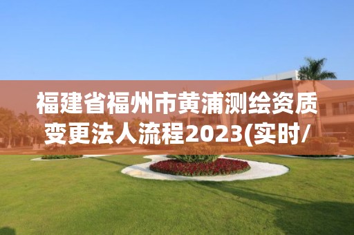 福建省福州市黃浦測(cè)繪資質(zhì)變更法人流程2023(實(shí)時(shí)/更新中)