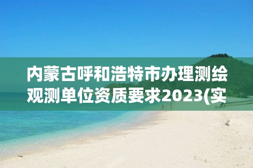 內(nèi)蒙古呼和浩特市辦理測繪觀測單位資質(zhì)要求2023(實時/更新中)