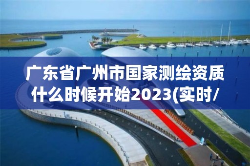 廣東省廣州市國家測繪資質(zhì)什么時(shí)候開始2023(實(shí)時(shí)/更新中)