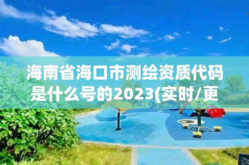 海南省海口市測(cè)繪資質(zhì)代碼是什么號(hào)的2023(實(shí)時(shí)/更新中)