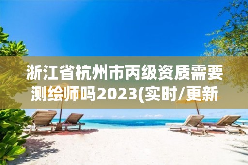 浙江省杭州市丙級資質需要測繪師嗎2023(實時/更新中)