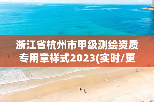 浙江省杭州市甲級測繪資質專用章樣式2023(實時/更新中)