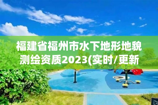 福建省福州市水下地形地貌測繪資質2023(實時/更新中)