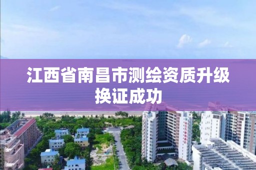 江西省南昌市測繪資質升級換證成功