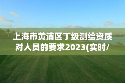 上海市黃浦區丁級測繪資質對人員的要求2023(實時/更新中)