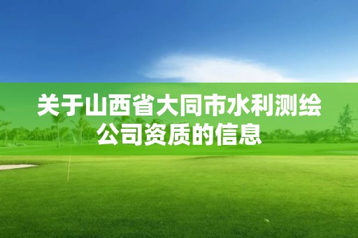 關于山西省大同市水利測繪公司資質的信息