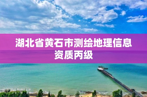 湖北省黃石市測繪地理信息資質丙級