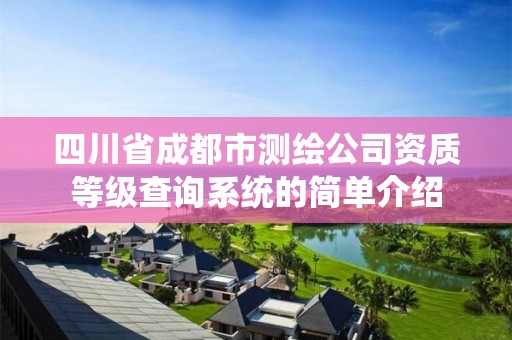 四川省成都市測繪公司資質等級查詢系統的簡單介紹