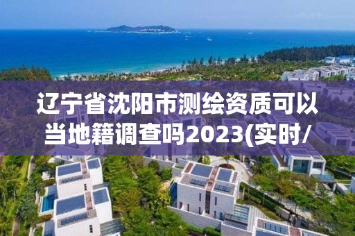 遼寧省沈陽市測繪資質可以當地籍調查嗎2023(實時/更新中)