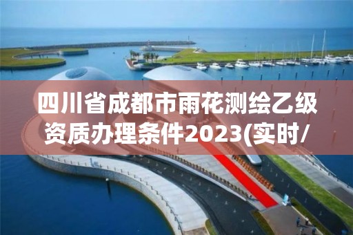 四川省成都市雨花測繪乙級資質辦理條件2023(實時/更新中)