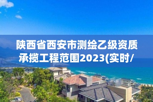 陜西省西安市測繪乙級資質(zhì)承攬工程范圍2023(實時/更新中)