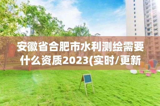 安徽省合肥市水利測繪需要什么資質2023(實時/更新中)