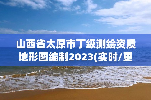 山西省太原市丁級測繪資質地形圖編制2023(實時/更新中)