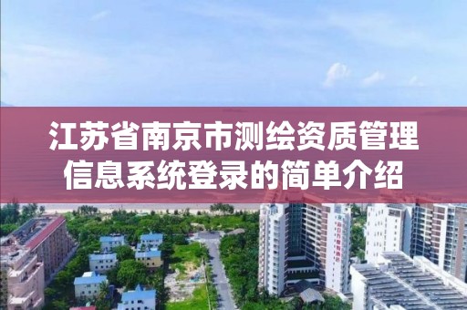 江蘇省南京市測繪資質管理信息系統登錄的簡單介紹