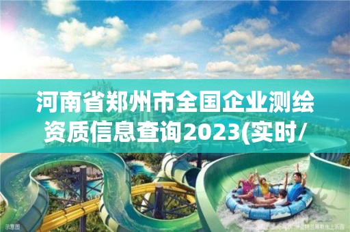 河南省鄭州市全國(guó)企業(yè)測(cè)繪資質(zhì)信息查詢2023(實(shí)時(shí)/更新中)