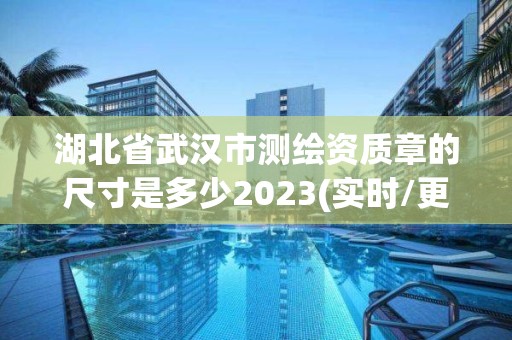 湖北省武漢市測繪資質章的尺寸是多少2023(實時/更新中)