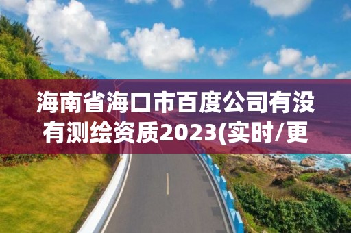 海南省海口市百度公司有沒有測繪資質2023(實時/更新中)