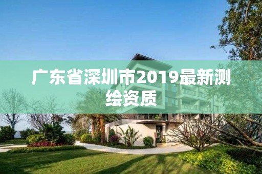 廣東省深圳市2019最新測繪資質(zhì)