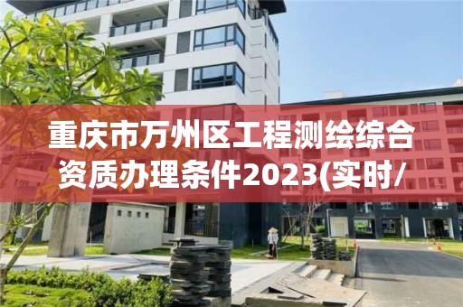 重慶市萬州區(qū)工程測繪綜合資質辦理條件2023(實時/更新中)