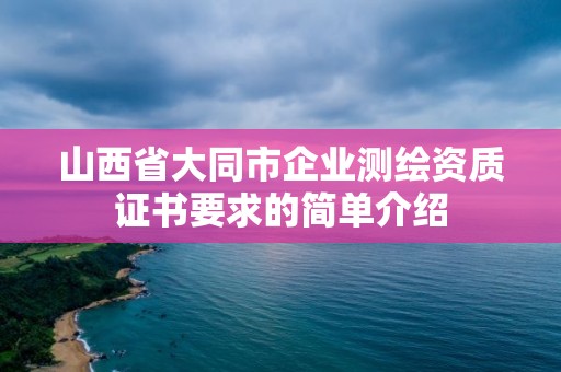 山西省大同市企業(yè)測(cè)繪資質(zhì)證書要求的簡(jiǎn)單介紹