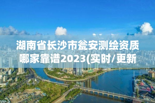 湖南省長沙市甕安測繪資質哪家靠譜2023(實時/更新中)