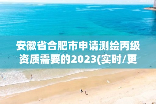 安徽省合肥市申請測繪丙級資質需要的2023(實時/更新中)