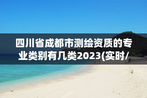 四川省成都市測(cè)繪資質(zhì)的專業(yè)類別有幾類2023(實(shí)時(shí)/更新中)