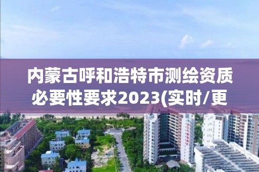 內蒙古呼和浩特市測繪資質必要性要求2023(實時/更新中)