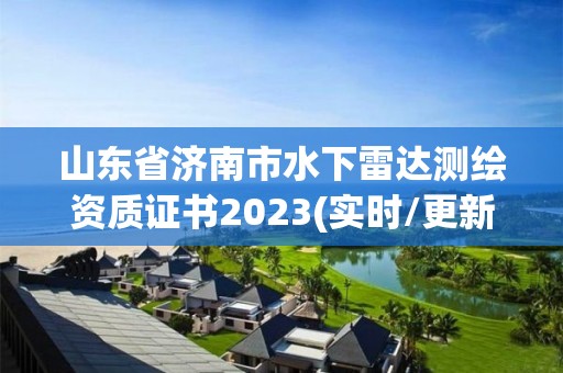 山東省濟南市水下雷達測繪資質證書2023(實時/更新中)