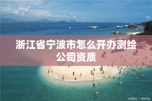 浙江省寧波市怎么開辦測繪公司資質