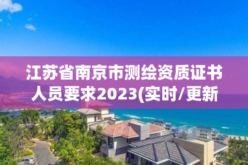 江蘇省南京市測(cè)繪資質(zhì)證書人員要求2023(實(shí)時(shí)/更新中)