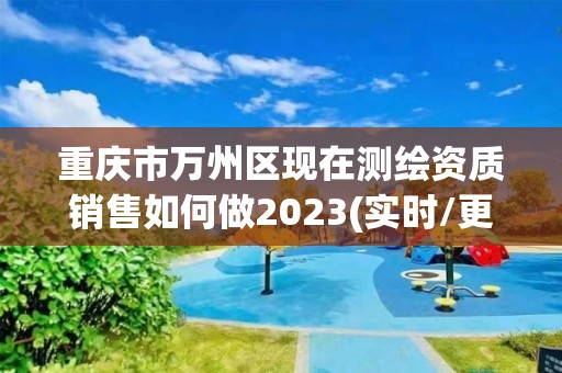 重慶市萬州區(qū)現(xiàn)在測繪資質(zhì)銷售如何做2023(實時/更新中)