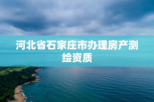 河北省石家莊市辦理房產測繪資質