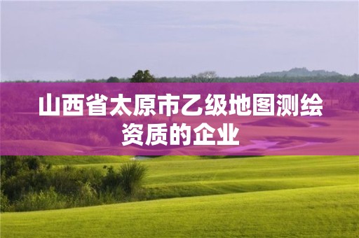 山西省太原市乙級(jí)地圖測(cè)繪資質(zhì)的企業(yè)