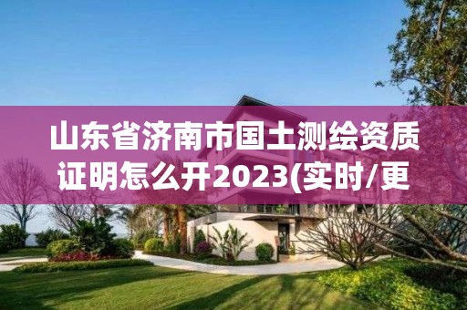 山東省濟南市國土測繪資質(zhì)證明怎么開2023(實時/更新中)