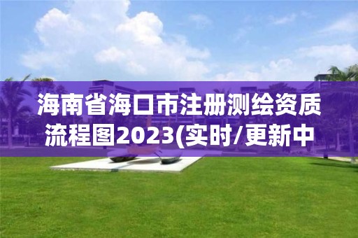 海南省海口市注冊測繪資質流程圖2023(實時/更新中)