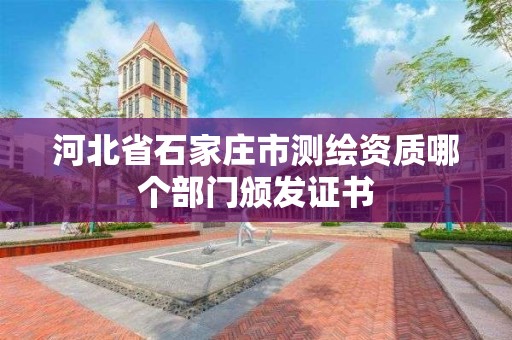 河北省石家莊市測繪資質哪個部門頒發證書