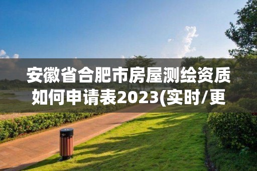 安徽省合肥市房屋測繪資質如何申請表2023(實時/更新中)