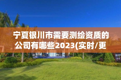 寧夏銀川市需要測繪資質的公司有哪些2023(實時/更新中)