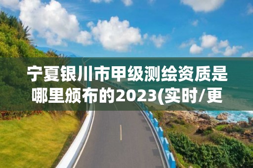 寧夏銀川市甲級測繪資質是哪里頒布的2023(實時/更新中)