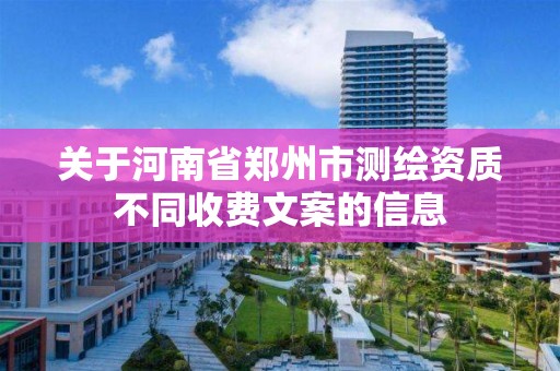 關于河南省鄭州市測繪資質不同收費文案的信息