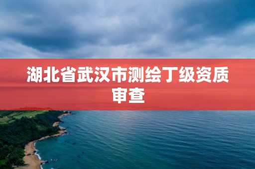 湖北省武漢市測繪丁級資質審查