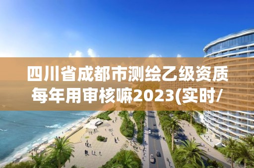 四川省成都市測繪乙級資質每年用審核嘛2023(實時/更新中)