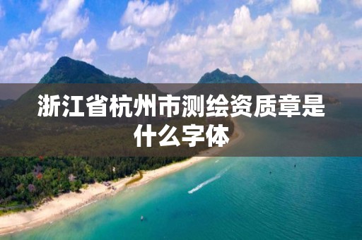 浙江省杭州市測(cè)繪資質(zhì)章是什么字體