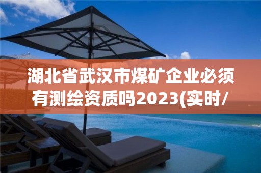 湖北省武漢市煤礦企業必須有測繪資質嗎2023(實時/更新中)